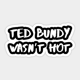 Ted Bundy Wasn’t Hot – White Sticker